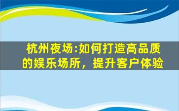 杭州夜场:如何打造高品质的娱乐场所，提升客户体验